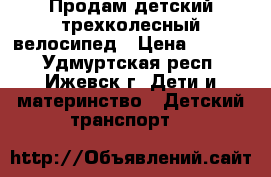 Продам детский трехколесный велосипед › Цена ­ 1 800 - Удмуртская респ., Ижевск г. Дети и материнство » Детский транспорт   